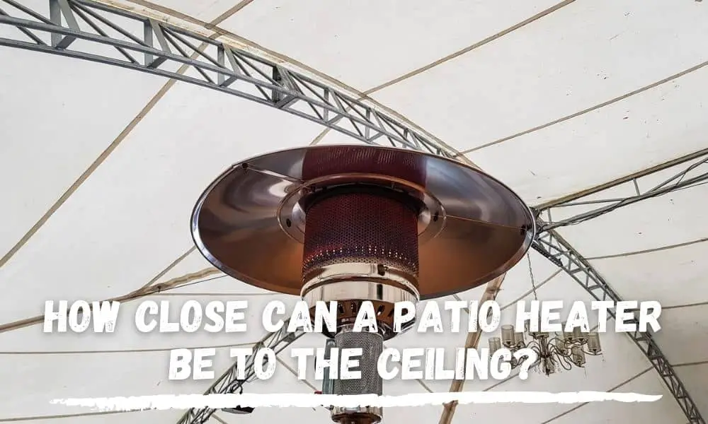 How Close Can A Patio Heater Be To The Ceiling? Safety Measures.